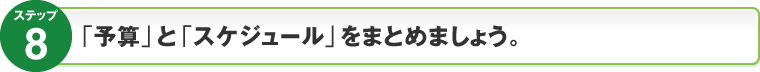 ステップ8：「予算」と「スケジュール」をまとめましょう。