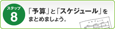 ステップ8：「予算」と「スケジュール」をまとめましょう。