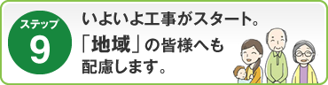 ステップ9：いよいよ｢工事｣がスタート。「地域」の皆様へも配慮します。