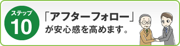 ステップ10：｢アフターフォロー｣が安心感を高めます。