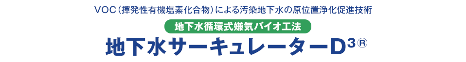 VOC（揮発性有機塩素化合物）による汚染地下水の原位置浄化促進技術　地下水循環式嫌気バイオ工法　地下水サーキュレーターD3