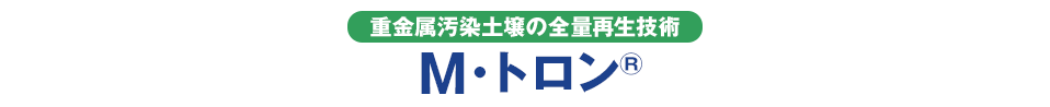 重金属汚染土壌の全量再生技術 M・トロン