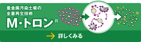 重金属汚染土壌の全量再生技術 M・トロン®