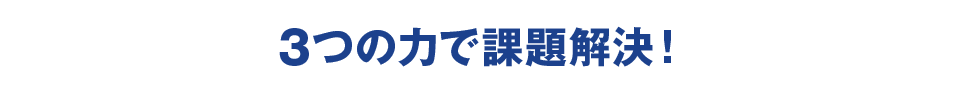 3つの力で課題解決！