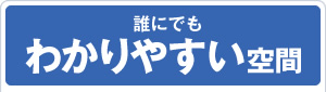 誰にでもわかりやすい空間