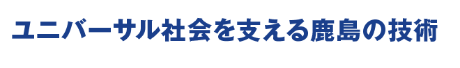 ユニバーサル社会を支える鹿島の技術