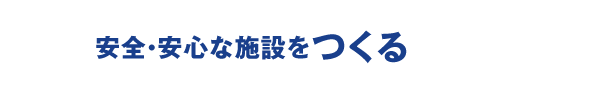 安全・安心な施設をつくる