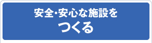 安全・安心な施設をつくる