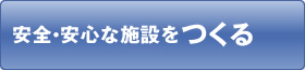 安全・安心な施設をつくる