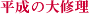 平成の大修理